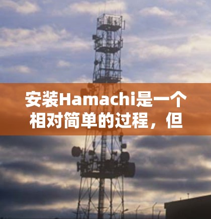 安装Hamachi是一个相对简单的过程，但需要遵循以下步骤。以下是一个详细且有条理的安装教程