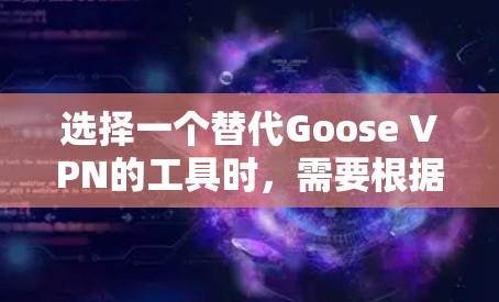 选择一个替代Goose VPN的工具时，需要根据你的具体需求、预算以及对工具的使用习惯来决定。以下是一些热门工具的比较，帮助你做出选择