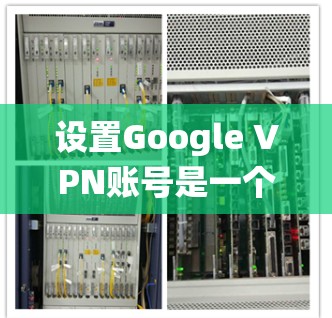 设置Google VPN账号是一个系统性的过程，涉及多个步骤，每个步骤都有其特定的设置和注意事项。以下是一个详细的指南，帮助您顺利完成设置