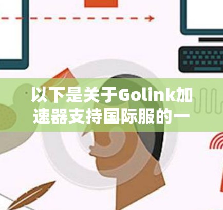 以下是关于Golink加速器支持国际服的一些信息