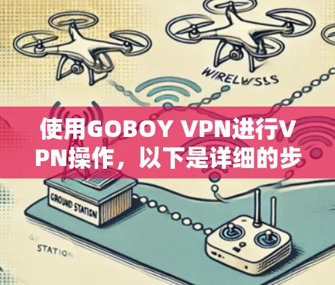 使用GOBOY VPN进行VPN操作，以下是详细的步骤指南