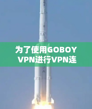 为了使用GOBOY VPN进行VPN连接，您可以按照以下步骤操作