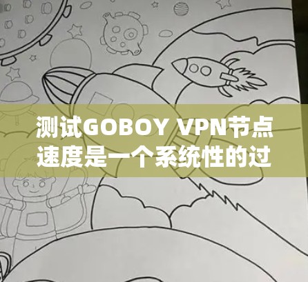 测试GOBOY VPN节点速度是一个系统性的过程，确保用户在使用时能够获得良好的连接体验。以下是一个详细的步骤指南