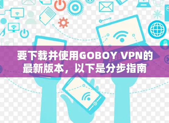 要下载并使用GOBOY VPN的最新版本，以下是分步指南