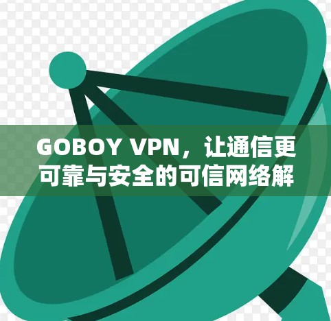 GOBOY VPN，让通信更可靠与安全的可信网络解决方案