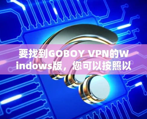 要找到GOBOY VPN的Windows版，您可以按照以下步骤进行