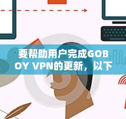 要帮助用户完成GOBOY VPN的更新，以下是一个详细的教程步骤