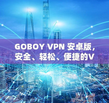 GOBOY VPN 安卓版,安全、轻松、便捷的VPN选择 GOBOY VPN 安卓版,安全、轻松、便捷的VPN选择