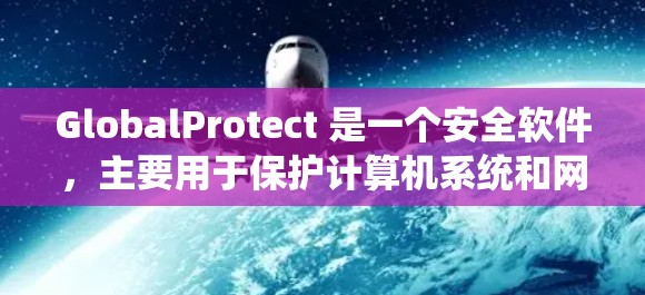 GlobalProtect 是一个安全软件，主要用于保护计算机系统和网络免受恶意软件和钓鱼攻击的威胁。以下是一些基本的使用指南和注意事项，帮助你更好地使用 GlobalProtect