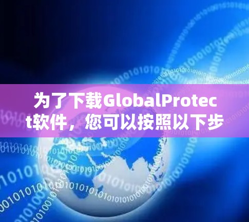 为了下载GlobalProtect软件，您可以按照以下步骤进行