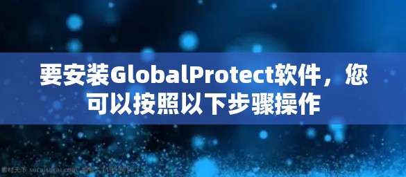要安装GlobalProtect软件，您可以按照以下步骤操作