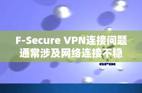 F-Secure VPN连接问题通常涉及网络连接不稳定、防火墙设置不当或端口配置错误。以下是修复教程的步骤