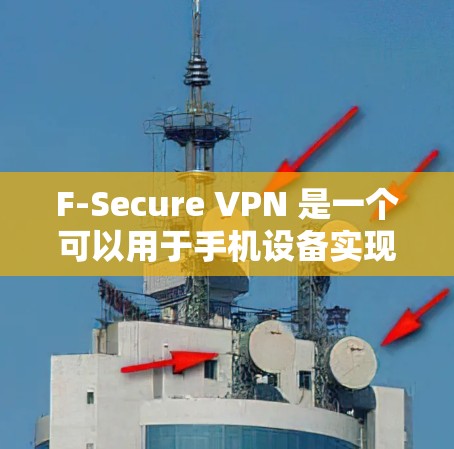 F-Secure VPN 是一个可以用于手机设备实现VPN功能的软件，可以在安卓设备上进行设置。以下是详细的步骤指南
