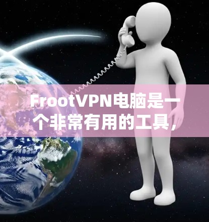 FrootVPN电脑是一个非常有用的工具，可以帮助你将Froot安全软件连接到你的电脑，从而实现远程访问和远程办公，提升你的网络连接效率。以下是一个详细的使用指南和考虑因素