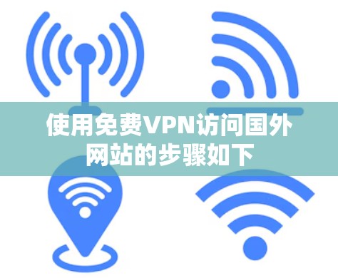 使用免费VPN访问国外网站的步骤如下