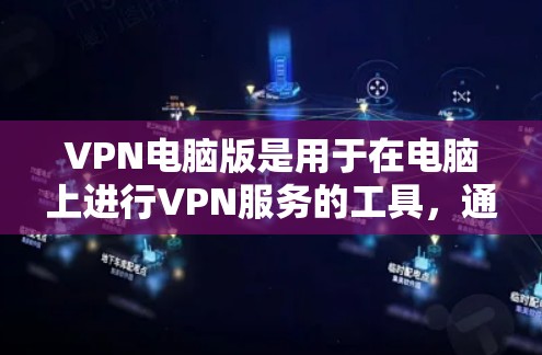 VPN电脑版是用于在电脑上进行VPN服务的工具，通常针对那些不想花钱的用户。以下是一些关于VPN电脑版的详细指南和步骤