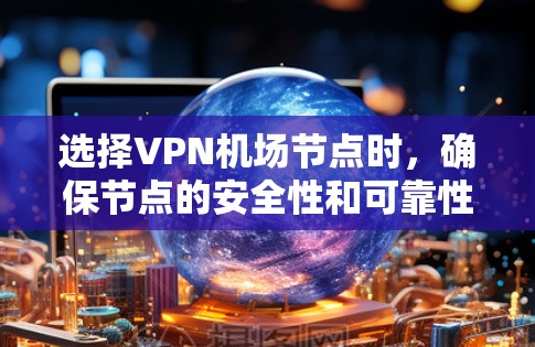 选择VPN<strong>机场</strong>节点时，确保节点的安全性和可靠性非常重要。以下是一些推荐的<strong>机场</strong>节点，适合高速连接