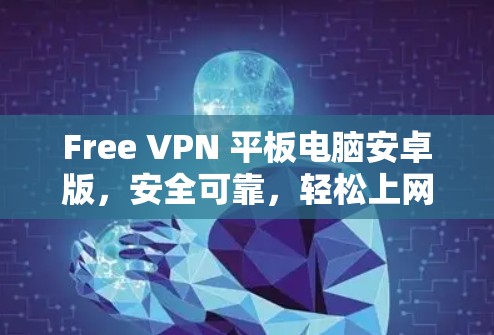Free VPN 平板电脑安卓版，安全可靠，轻松上网