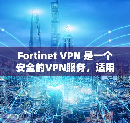Fortinet VPN 是一个安全的VPN服务，适用于移动办公，提供加密的网络连接。以下是对 Fortinet VPN 在移动办公中的使用要点的详细说明