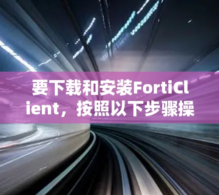 要下载和安装FortiClient，按照以下步骤操作