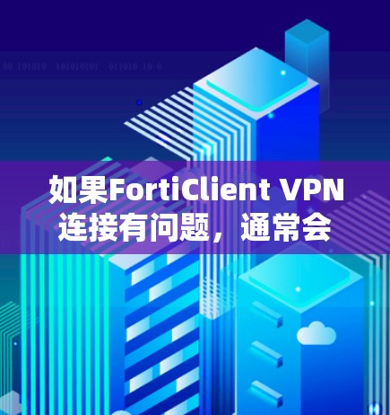 如果FortiClient VPN连接有问题，通常会归结到以下几个方面的问题，以下是一些常见解决方案