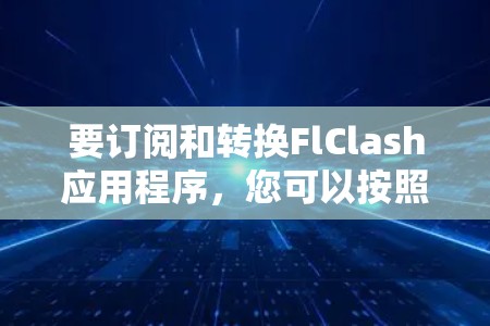 要订阅和转换FlClash应用程序，您可以按照以下步骤进行