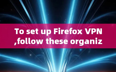 To set up Firefox VPN,follow these organized steps: