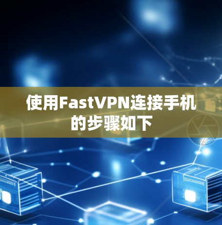 使用FastVPN连接手机的步骤如下