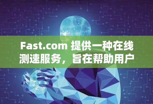 Fast.com 提供一种在线测速服务，旨在帮助用户了解自己的网络延迟，优化网站访问速度。以下是关于该服务的一些关键信息