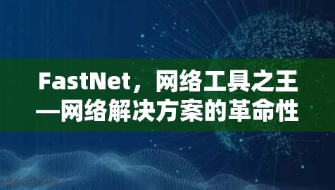FastNet，网络工具之王—网络解决方案的革命性创新