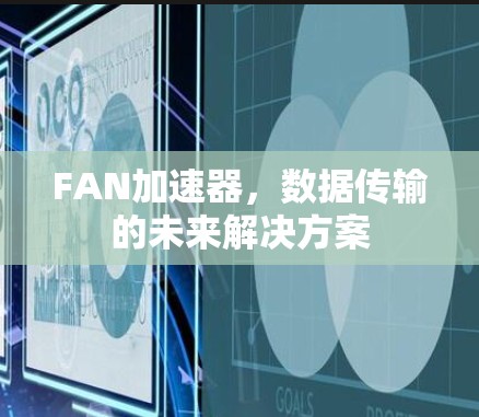 FAN加速器，数据传输的未来解决方案