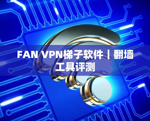 FAN VPN梯子软件｜<strong>翻墙</strong>工具评测