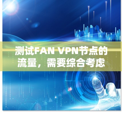 测试FAN VPN节点的流量，需要综合考虑设备配置、服务器环境以及测试工具的选择。以下是一个有序的步骤指南