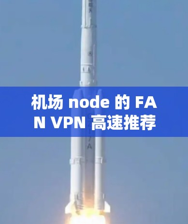 <strong>机场</strong> node 的 FAN VPN 高速推荐