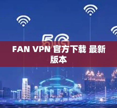 FAN VPN 官方下载 最新版本
