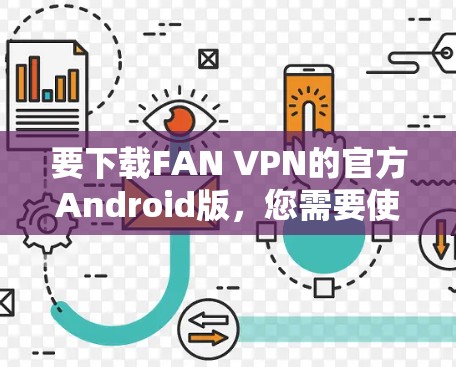 要下载FAN VPN的官方Android版，您需要使用FAN VPN的官方下载链接，并确保Android NDK安装。以下是详细的步骤