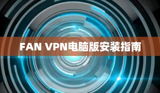 FAN VPN电脑版安装指南