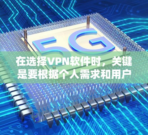 在选择VPN软件时，关键是要根据个人需求和用户群体来决定。以下是一个基于功能需求、用户群体和配置要求的推荐列表，供您参考