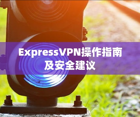 ExpressVPN操作指南及安全建议