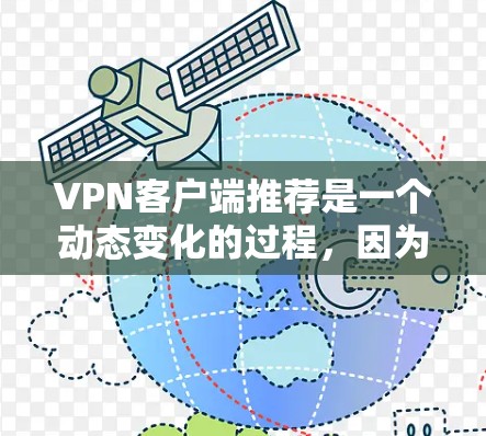 VPN客户端推荐是一个动态变化的过程，因为安全性和功能性的提升会不断推动新应用的出现。以下是一些在用户群体中非常受欢迎的VPN热门客户端推荐，他们通常具有可靠的安全性、流畅的操作和直观的界面