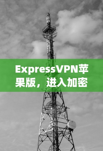ExpressVPN苹果版，进入加密世界的新选择