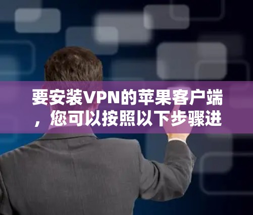 要安装VPN的苹果客户端，您可以按照以下步骤进行