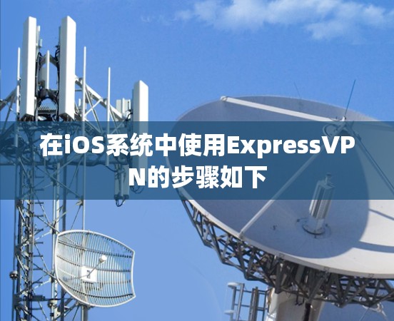 在iOS系统中使用ExpressVPN的步骤如下