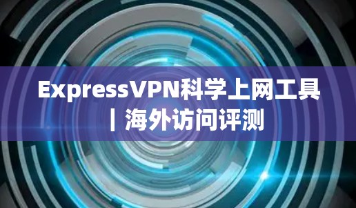 ExpressVPN科学上网工具|海外访问评测