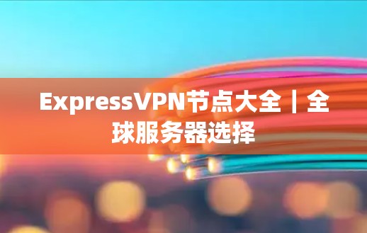 ExpressVPN节点大全｜全球服务器选择