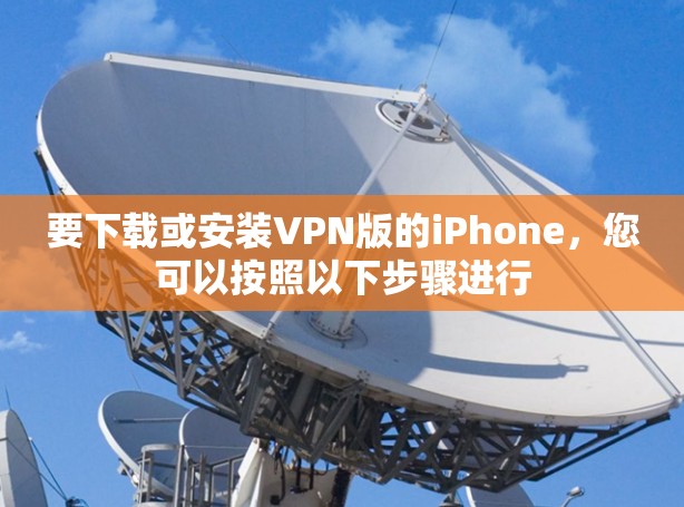 要下载或安装VPN版的iPhone,您可以按照以下步骤进行 要下载或安装VPN版的iPhone,您可以按照以下步骤进行