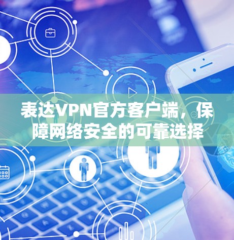 表达VPN官方客户端，保障网络安全的可靠选择