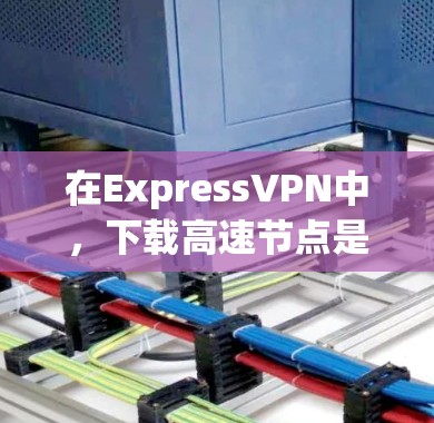 在ExpressVPN中，下载高速节点是常见的需求，特别是在需要快速访问特定网站或应用时。以下是一些步骤和建议，帮助你轻松完成下载和安装