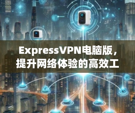 ExpressVPN电脑版，提升网络体验的高效工具