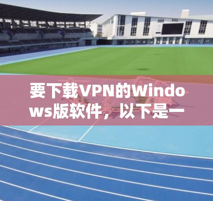 要下载VPN的Windows版软件，以下是一些常见的选择，供您参考